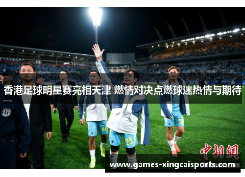香港足球明星赛亮相天津 燃情对决点燃球迷热情与期待