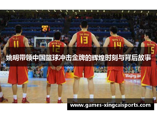 姚明带领中国篮球冲击金牌的辉煌时刻与背后故事