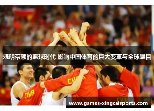 姚明带领的篮球时代 影响中国体育的巨大变革与全球瞩目