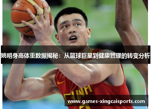 姚明身高体重数据揭秘：从篮球巨星到健康管理的转变分析