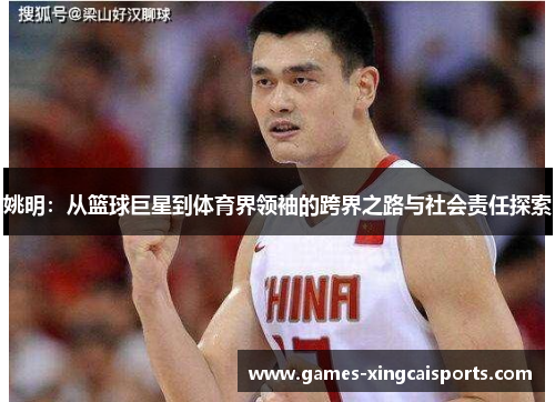 姚明：从篮球巨星到体育界领袖的跨界之路与社会责任探索
