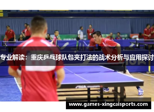 专业解读：重庆乒乓球队包夹打法的战术分析与应用探讨