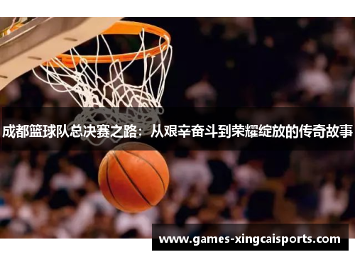 成都篮球队总决赛之路：从艰辛奋斗到荣耀绽放的传奇故事