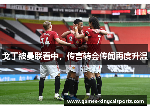 戈丁被曼联看中，传言转会传闻再度升温