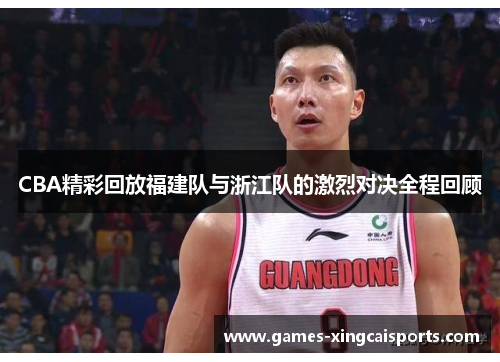 CBA精彩回放福建队与浙江队的激烈对决全程回顾