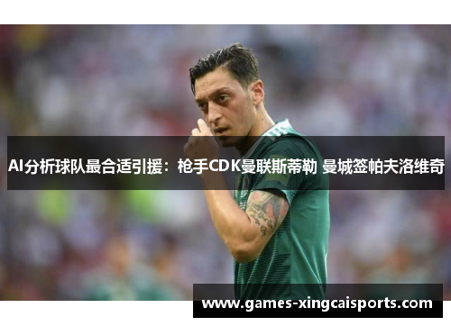 AI分析球队最合适引援：枪手CDK曼联斯蒂勒 曼城签帕夫洛维奇