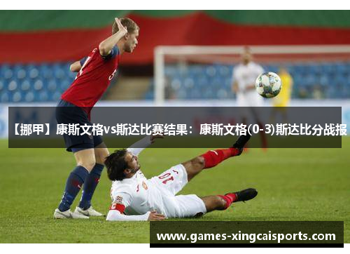 【挪甲】康斯文格vs斯达比赛结果：康斯文格(0-3)斯达比分战报