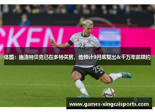 体图：施洛特贝克已在多特买房，他预计9月底复出&千万年薪续约
