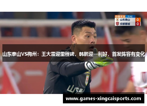 山东泰山VS梅州：王大雷迎里程碑，韩鹏迎一利好，首发阵容有变化