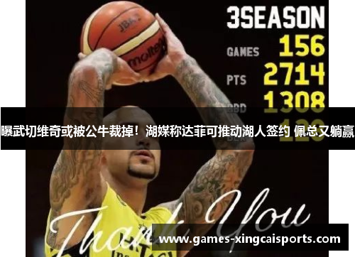 曝武切维奇或被公牛裁掉！湖媒称达菲可推动湖人签约 佩总又躺赢