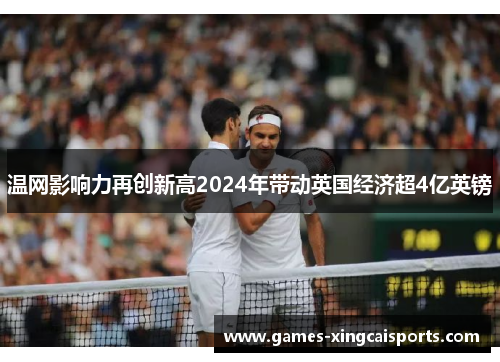 温网影响力再创新高2024年带动英国经济超4亿英镑