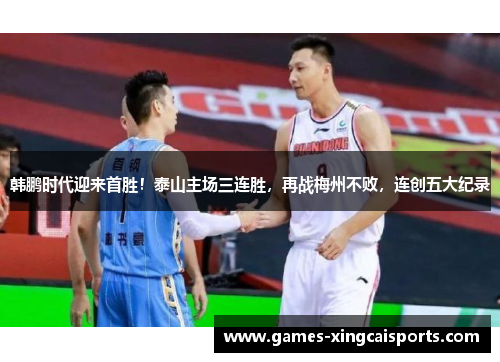 韩鹏时代迎来首胜！泰山主场三连胜，再战梅州不败，连创五大纪录